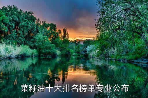  菜籽油十大排名榜單專業公布