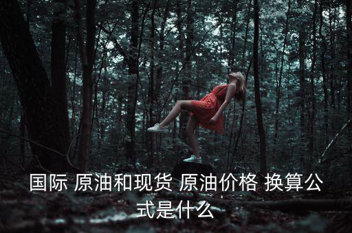 國際 原油和現貨 原油價格 換算公式是什么