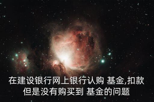 建設買基金怎么沒顯示,交易日買入基金可到基金超市兌換現金