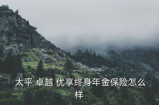  太平 卓越 優享終身年金保險怎么樣