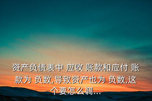 資產負債表中 應收 賬款和應付 賬款為 負數,導致資產也為 負數,這個要怎么調...