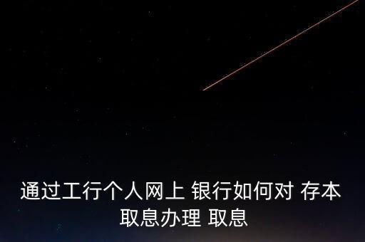 通過工行個人網上 銀行如何對 存本 取息辦理 取息