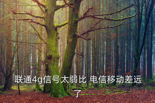  聯通4g信號太弱比 電信移動差遠了