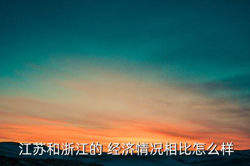 江蘇的經濟怎么樣,如果說富主體是公認政府那么江蘇比浙江強