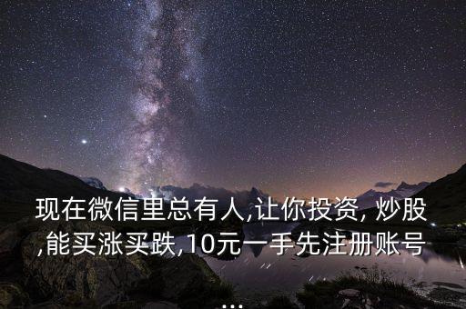 現在微信里總有人,讓你投資, 炒股,能買漲買跌,10元一手先注冊賬號...