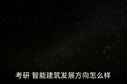考研 智能建筑發展方向怎么樣