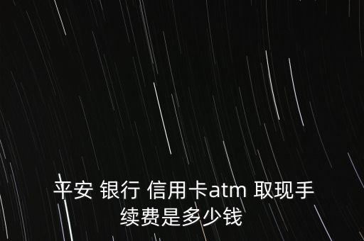  平安 銀行 信用卡atm 取現手續費是多少錢