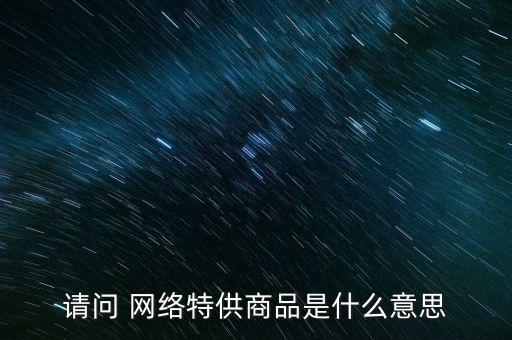 請問 網絡特供商品是什么意思