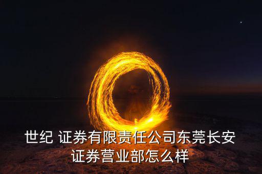  世紀 證券有限責任公司東莞長安 證券營業部怎么樣