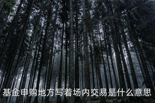 基金場內交易是什么意思，什么是基金場內交易