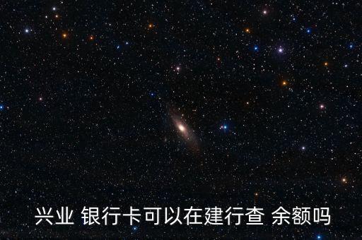  興業 銀行卡可以在建行查 余額嗎