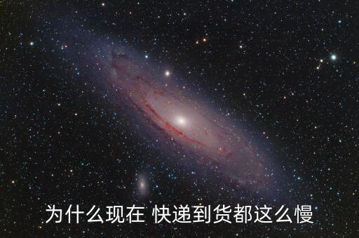 為什么現在 快遞到貨都這么慢