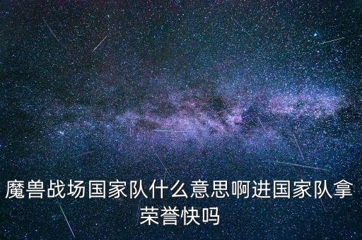 魔獸戰場國家隊什么意思啊進國家隊拿榮譽快嗎