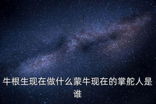 牛根生退出蒙牛之后在做什么，牛根生現在在干什么