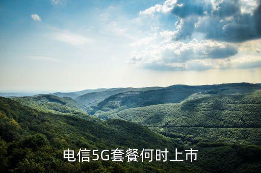 中國電信5g網絡什么時候出，電信5g手機卡什么時候出