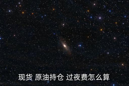 現貨 原油持倉 過夜費怎么算