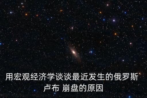 用宏觀經(jīng)濟學(xué)談?wù)勛罱l(fā)生的俄羅斯 盧布 崩盤的原因