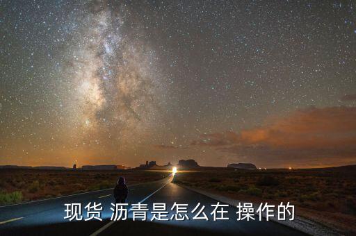  現貨 瀝青是怎么在 操作的