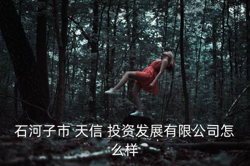 天信投資怎么樣,石河子天信-1/發展有限公司更多信息