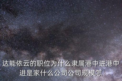 達能依云的職位為什么隸屬港中進港中進是家什么公司公司規模怎
