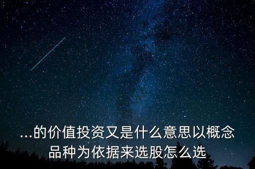...的價值投資又是什么意思以概念品種為依據來選股怎么選