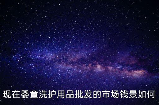 現在嬰童洗護用品批發的市場錢景如何