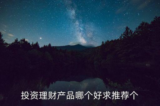 投資理財選什么好，投資理財產品哪個好求推薦個