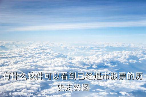 什么軟件看退市，有什么軟件可以看到已經退市股票的歷史走勢圖