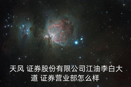  天風 證券股份有限公司江油李白大道 證券營業部怎么樣