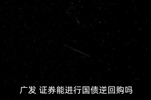  廣發 證券能進行國債逆回購嗎