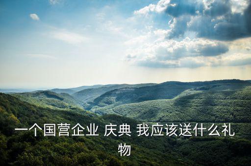 一個國營企業 慶典 我應該送什么禮物