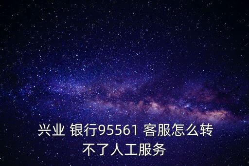  興業 銀行95561 客服怎么轉不了人工服務