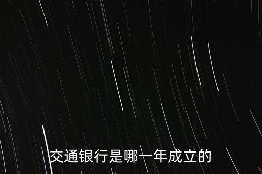 交通銀行什么時候成立，交通銀行成立于哪年