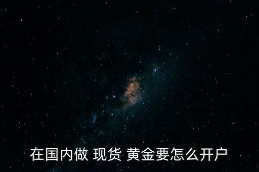 怎么做黃金現貨,黃金交易平臺選擇外部客戶現貨/實貨