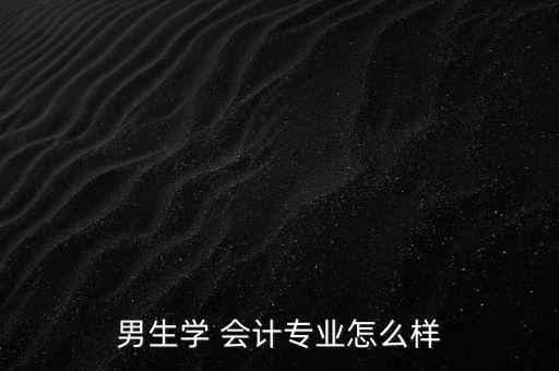 男生學 會計專業怎么樣