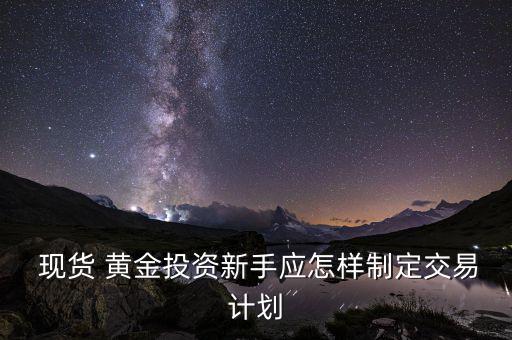  現貨 黃金投資新手應怎樣制定交易計劃