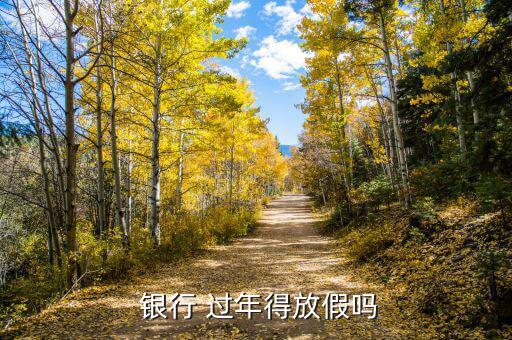 過年銀行過年節假日怎么算,春節銀行放假:2月15日至21日