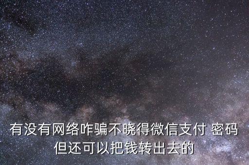 有沒有網絡咋騙不曉得微信支付 密碼但還可以把錢轉出去的