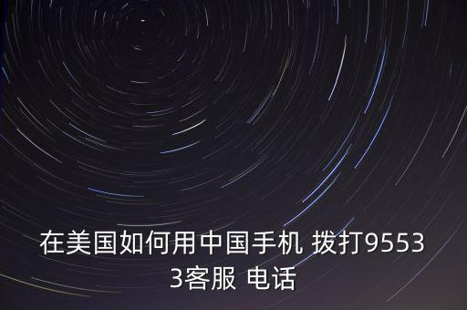 在美國(guó)如何用中國(guó)手機(jī) 撥打95533客服 電話(huà)