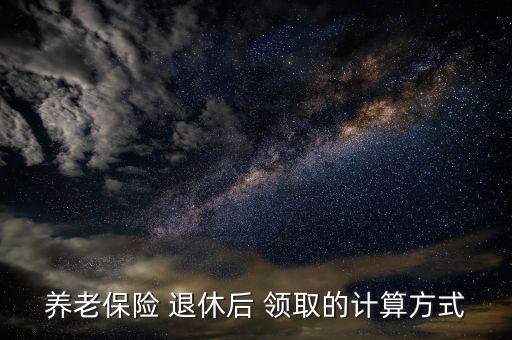 養老保險 退休后 領取的計算方式