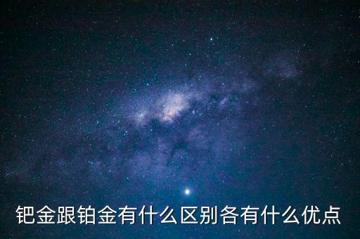 鈀金跟鉑金有什么區別各有什么優點