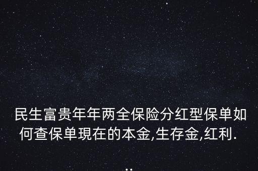 民生富貴年年兩全保險分紅型保單如何查保單現在的本金,生存金,紅利...