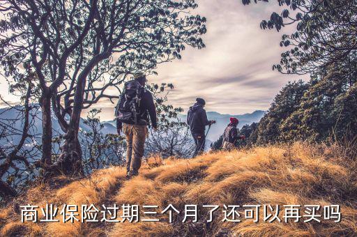 商業保險繳費期滿了怎么辦,保險期限和保障期限不一定相同