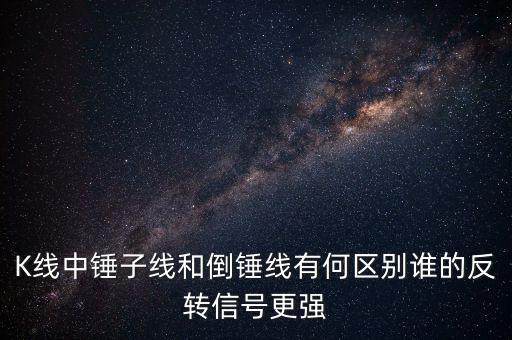 K線中錘子線和倒錘線有何區別誰的反轉信號更強