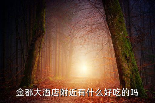 金都城附近有沒有什么好吃的，金都大酒店附近有什么好吃的嗎
