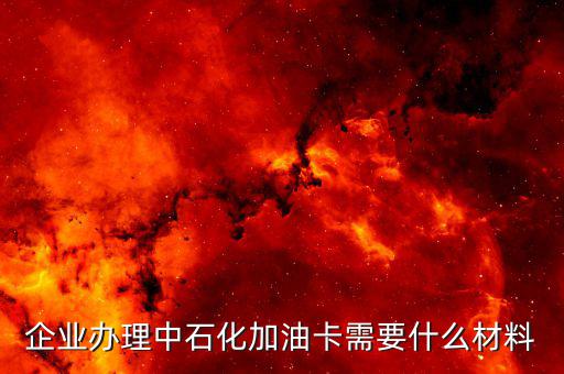 企業辦理中石化加油卡需要什么材料
