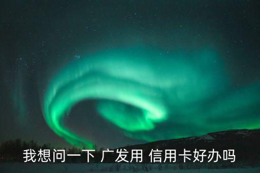 我想問一下 廣發用 信用卡好辦嗎
