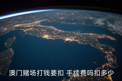  澳門賭場打錢要扣 手續費嗎扣多少