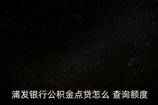 浦發銀行公積金點貸怎么 查詢額度