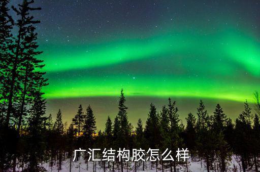 廣西廣匯怎么樣,廣匯結構膠廣西分公司開業